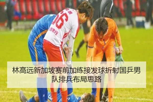 林高远新加坡赛前加练接发球折射国乒男队排兵布局思路